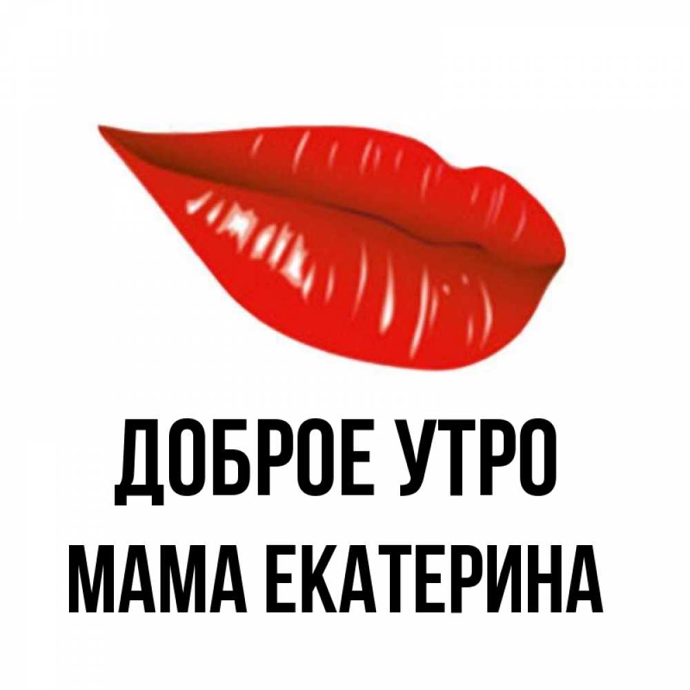 Открытка на каждый день с именем, Мама-Екатерина Доброе утро утрешний поцелуй Прикольная открытка с пожеланием онлайн скачать бесплатно 
