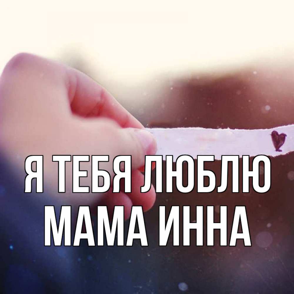 Открытка на каждый день с именем, Мама-Инна Я тебя люблю для тебя Прикольная открытка с пожеланием онлайн скачать бесплатно 