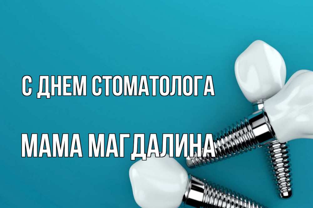 Открытка на каждый день с именем, Мама-Магдалина С днем стоматолога с днем стоматолога Прикольная открытка с пожеланием онлайн скачать бесплатно 