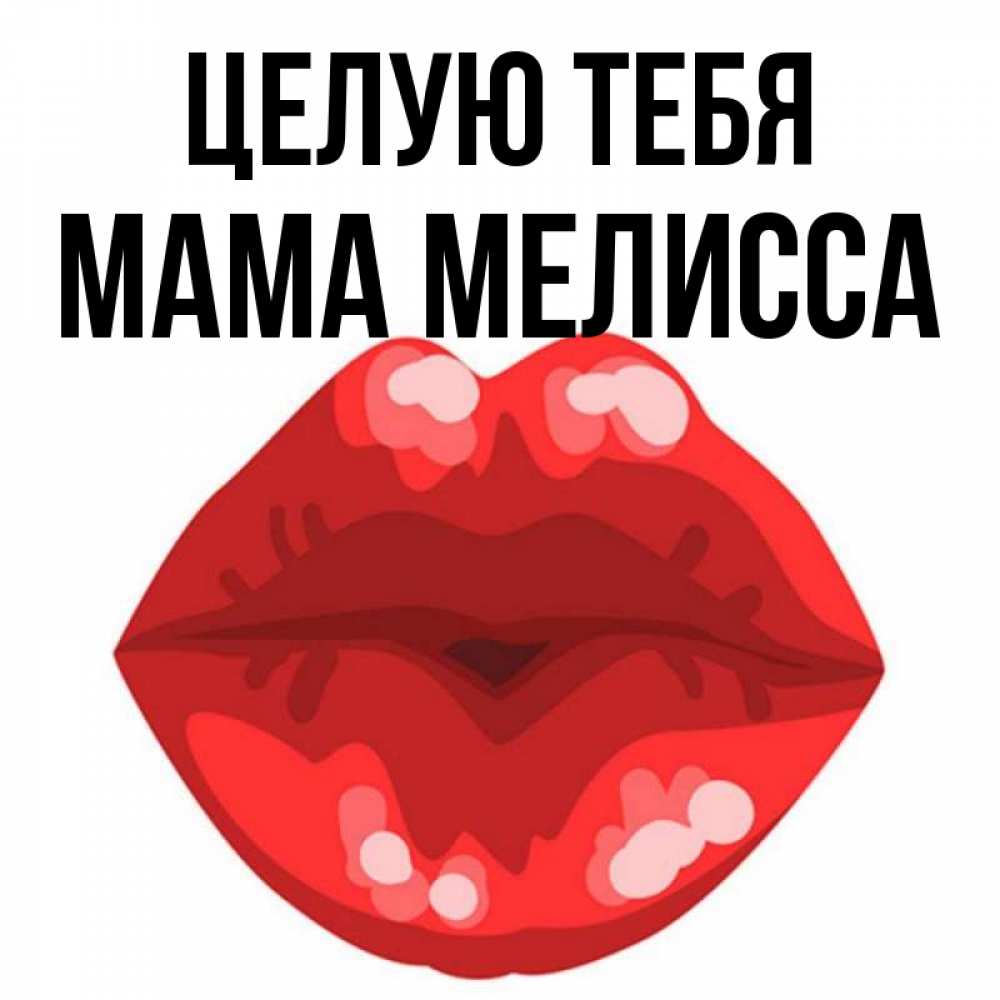 Открытка на каждый день с именем, Мама-Мелисса Целую тебя отправить открытку с поцелуем бесплатно и скачать для парня Прикольная открытка с пожеланием онлайн скачать бесплатно 