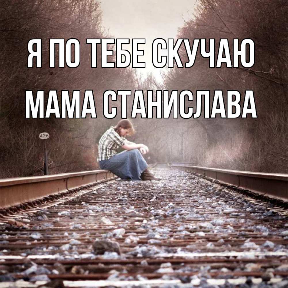 Открытка на каждый день с именем, Мама-Станислава Я по тебе скучаю скучаю Прикольная открытка с пожеланием онлайн скачать бесплатно 