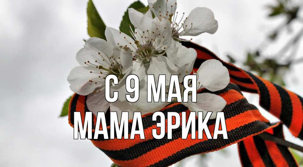 Открытка на каждый день с именем, Мама-Эрика С 9 мая 9 мая Прикольная открытка с пожеланием онлайн скачать бесплатно 
