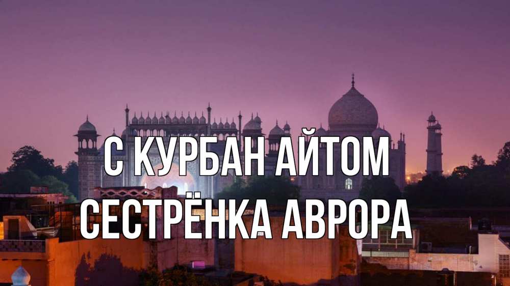 Открытка на каждый день с именем, Сестрёнка-Аврора С курбан айтом мечеть Прикольная открытка с пожеланием онлайн скачать бесплатно 