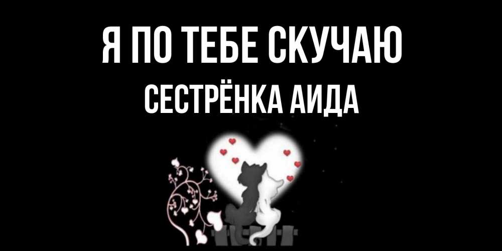 Открытка на каждый день с именем, Сестрёнка-Аида Я по тебе скучаю коты Прикольная открытка с пожеланием онлайн скачать бесплатно 