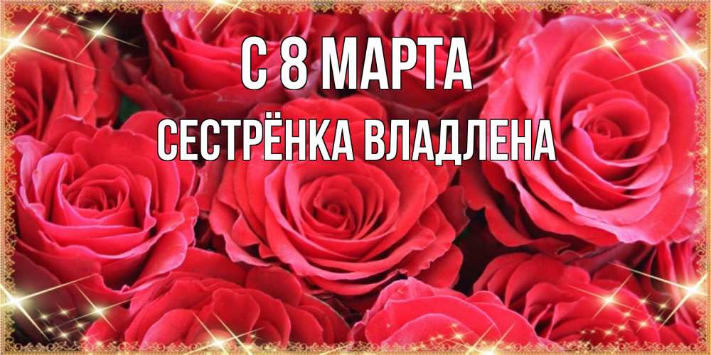 Открытка на каждый день с именем, Сестрёнка-Владлена С 8 МАРТА открытки на 8 марта 2019 года Прикольная открытка с пожеланием онлайн скачать бесплатно 