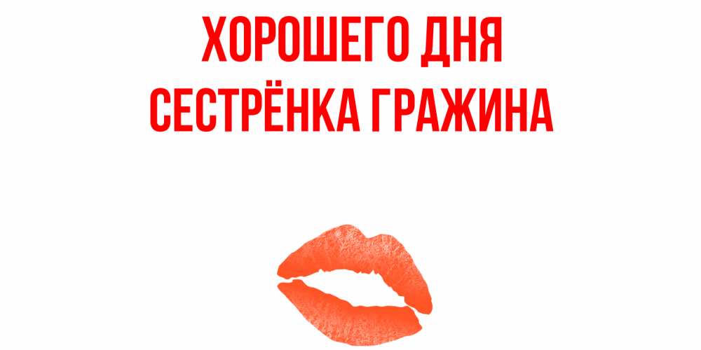 Открытка на каждый день с именем, Сестрёнка-Гражина Хорошего дня удачного дня с поцелуем Прикольная открытка с пожеланием онлайн скачать бесплатно 