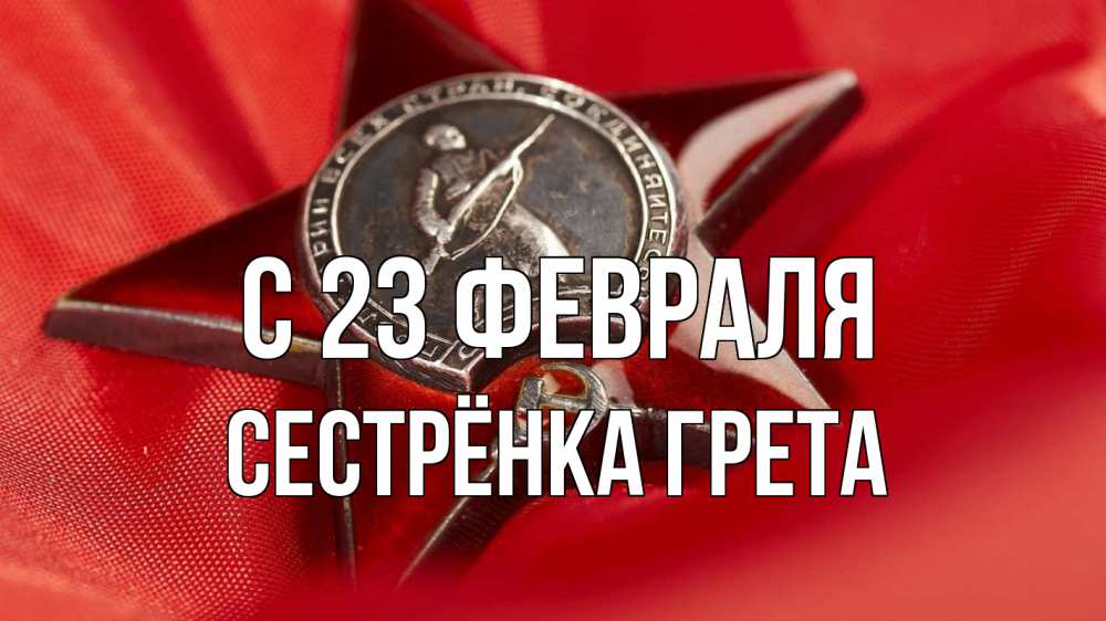 Открытка на каждый день с именем, Сестрёнка-Грета С 23 февраля 23 февраля Прикольная открытка с пожеланием онлайн скачать бесплатно 