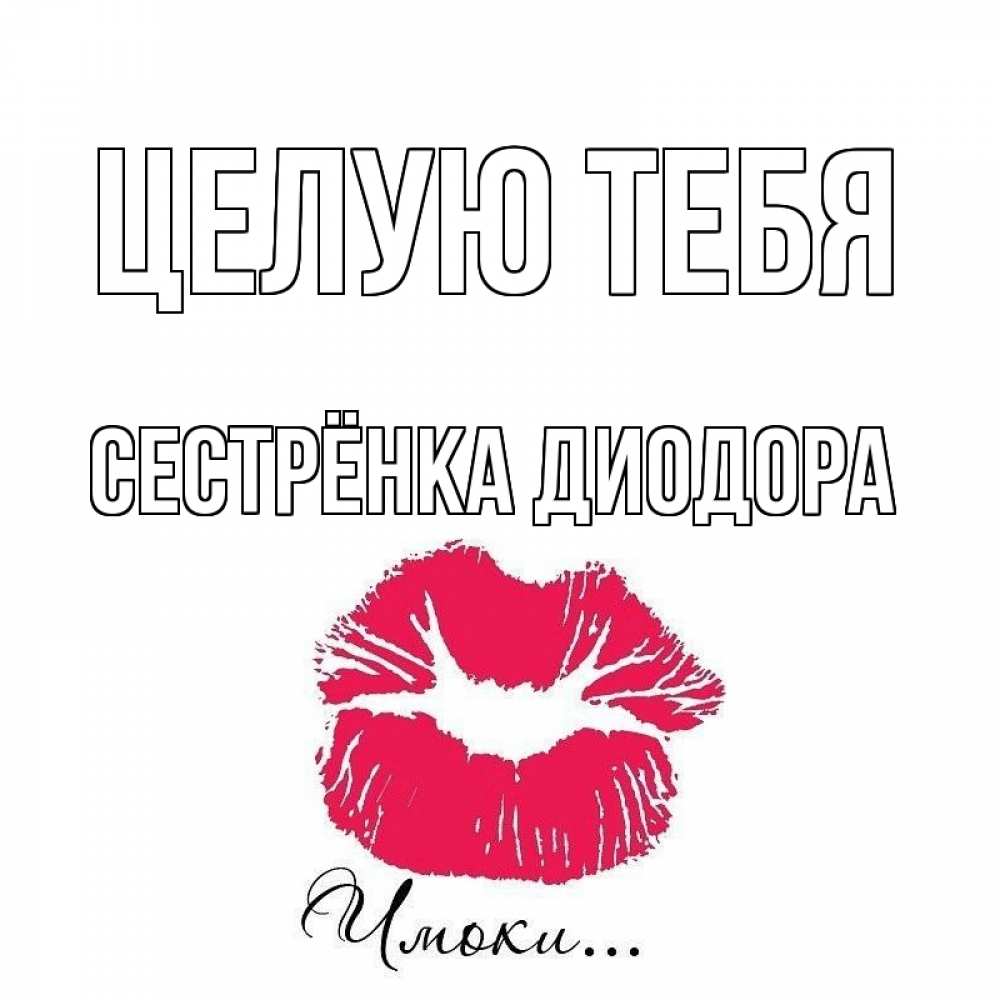 Открытка на каждый день с именем, Сестрёнка-Диодора Целую тебя поцелуй с подписью Прикольная открытка с пожеланием онлайн скачать бесплатно 