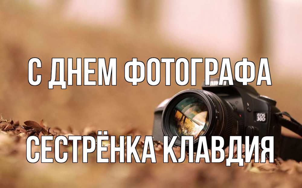 Открытка на каждый день с именем, Сестрёнка-Клавдия С днем фотографа с днем фотографа Прикольная открытка с пожеланием онлайн скачать бесплатно 