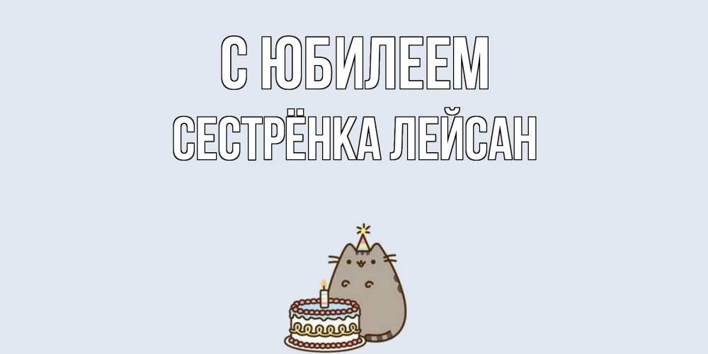 Открытка на каждый день с именем, Сестрёнка-Лейсан С юбилеем кот, торт Прикольная открытка с пожеланием онлайн скачать бесплатно 