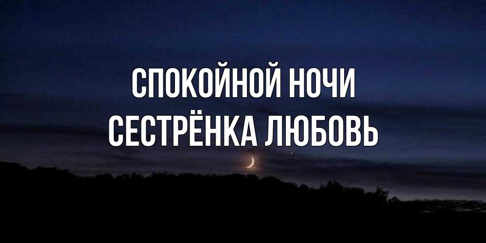 Открытка на каждый день с именем, Сестрёнка-Любовь Спокойной ночи месяц Прикольная открытка с пожеланием онлайн скачать бесплатно 