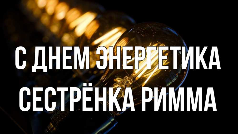 Открытка на каждый день с именем, Сестрёнка-Римма С днем энергетика лампочка Прикольная открытка с пожеланием онлайн скачать бесплатно 