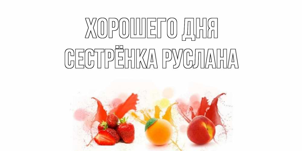 Открытка на каждый день с именем, Сестрёнка-Руслана Хорошего дня открытки Прикольная открытка с пожеланием онлайн скачать бесплатно 