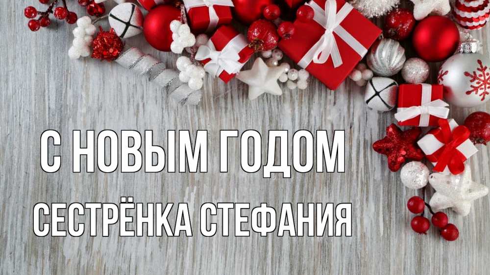 Открытка на каждый день с именем, Сестрёнка-Стефания С новым годом новый год коробки Прикольная открытка с пожеланием онлайн скачать бесплатно 