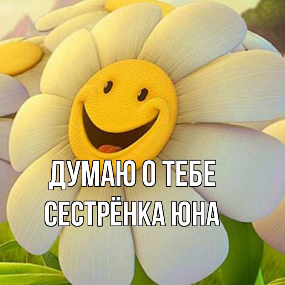 Открытка на каждый день с именем, Сестрёнка-Юна Думаю о тебе позитивные мысли Прикольная открытка с пожеланием онлайн скачать бесплатно 