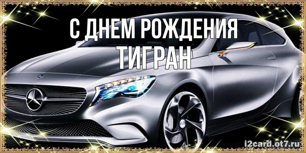 Открытка на каждый день с именем, Тигран С днем рождения машина мерседес супер класс Прикольная открытка с пожеланием онлайн скачать бесплатно 