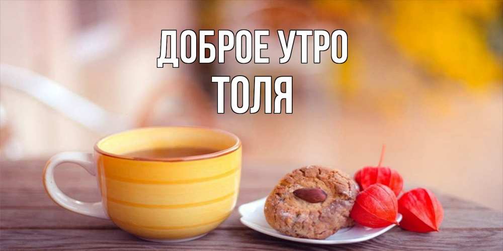 Открытка на каждый день с именем, Толя Доброе утро добрейшее утречко с кофе Прикольная открытка с пожеланием онлайн скачать бесплатно 