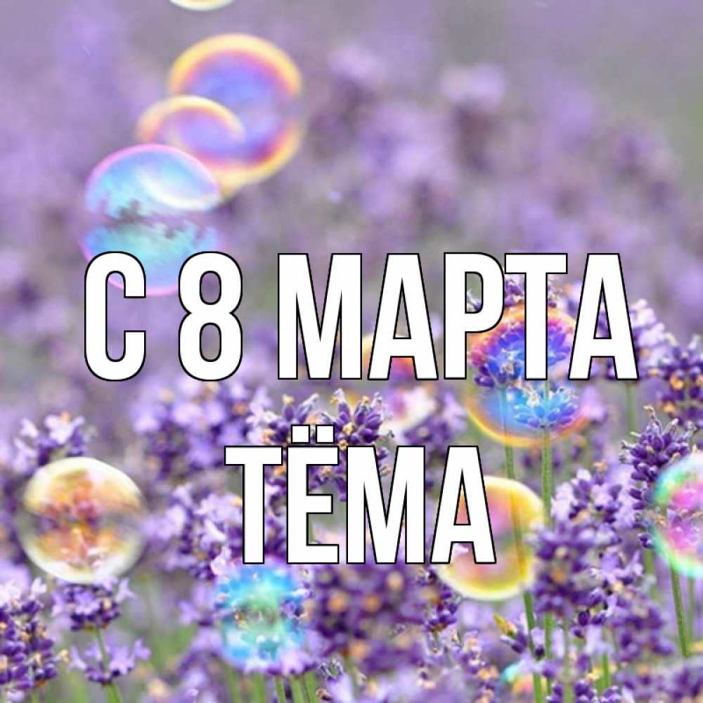 Открытка на каждый день с именем, Тёма С 8 МАРТА цветы Прикольная открытка с пожеланием онлайн скачать бесплатно 