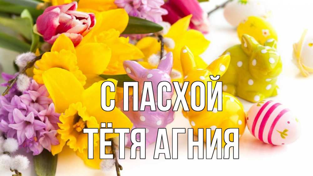 Открытка на каждый день с именем, Тётя-Агния С пасхой цветы, пасха Прикольная открытка с пожеланием онлайн скачать бесплатно 