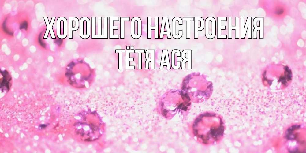 Открытка на каждый день с именем, Тётя-Ася Хорошего настроения рубины и красота Прикольная открытка с пожеланием онлайн скачать бесплатно 