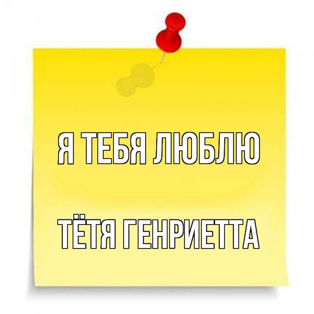 Открытка на каждый день с именем, Тётя-Генриетта Я тебя люблю ноте Прикольная открытка с пожеланием онлайн скачать бесплатно 