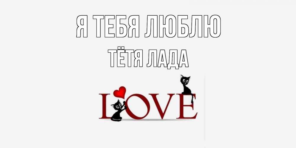 Открытка на каждый день с именем, Тётя-Лада Я тебя люблю любовь, коты Прикольная открытка с пожеланием онлайн скачать бесплатно 