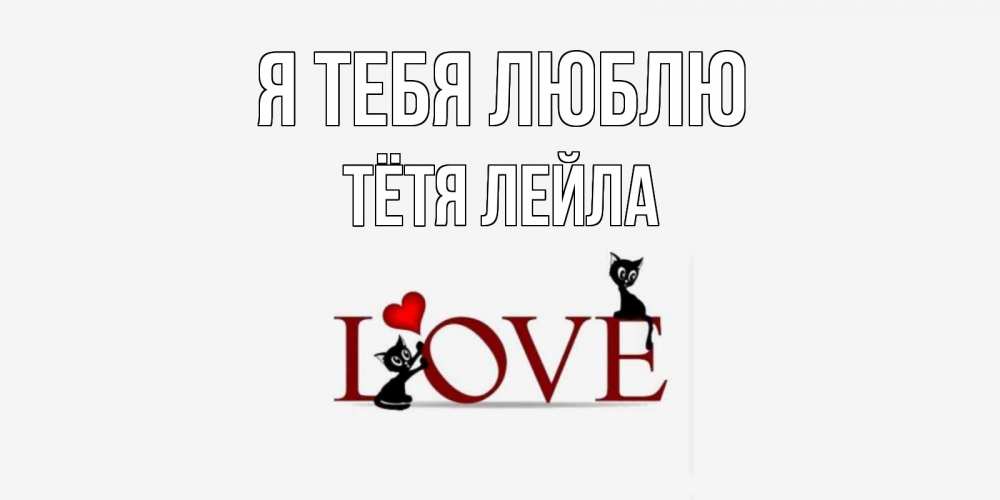 Открытка на каждый день с именем, Тётя-Лейла Я тебя люблю любовь, коты Прикольная открытка с пожеланием онлайн скачать бесплатно 