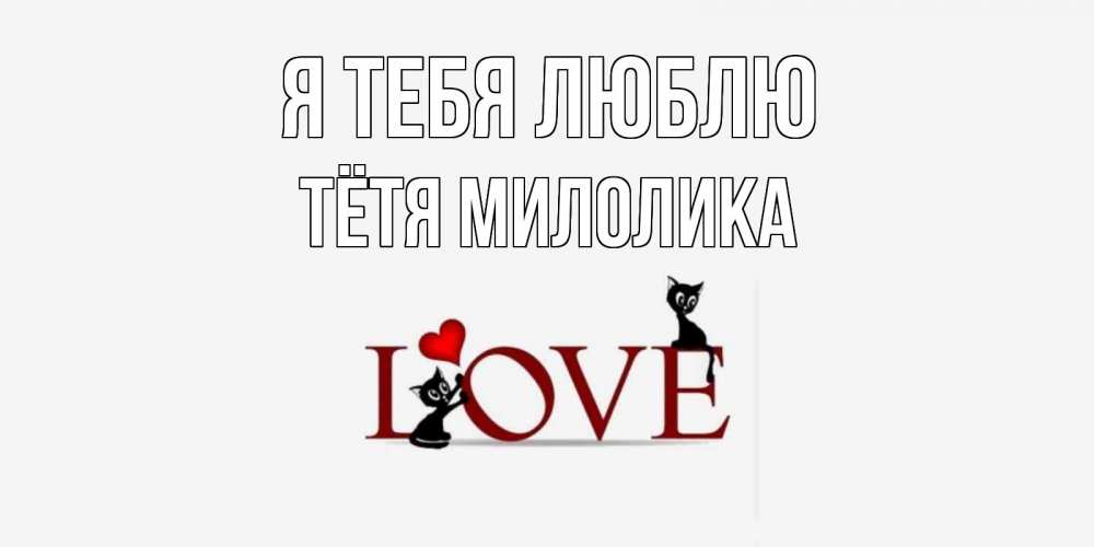 Открытка на каждый день с именем, Тётя-Милолика Я тебя люблю любовь, коты Прикольная открытка с пожеланием онлайн скачать бесплатно 