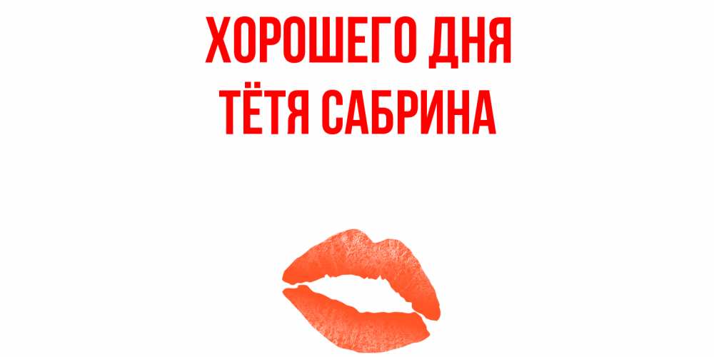 Открытка на каждый день с именем, Тётя-Сабрина Хорошего дня удачного дня с поцелуем Прикольная открытка с пожеланием онлайн скачать бесплатно 