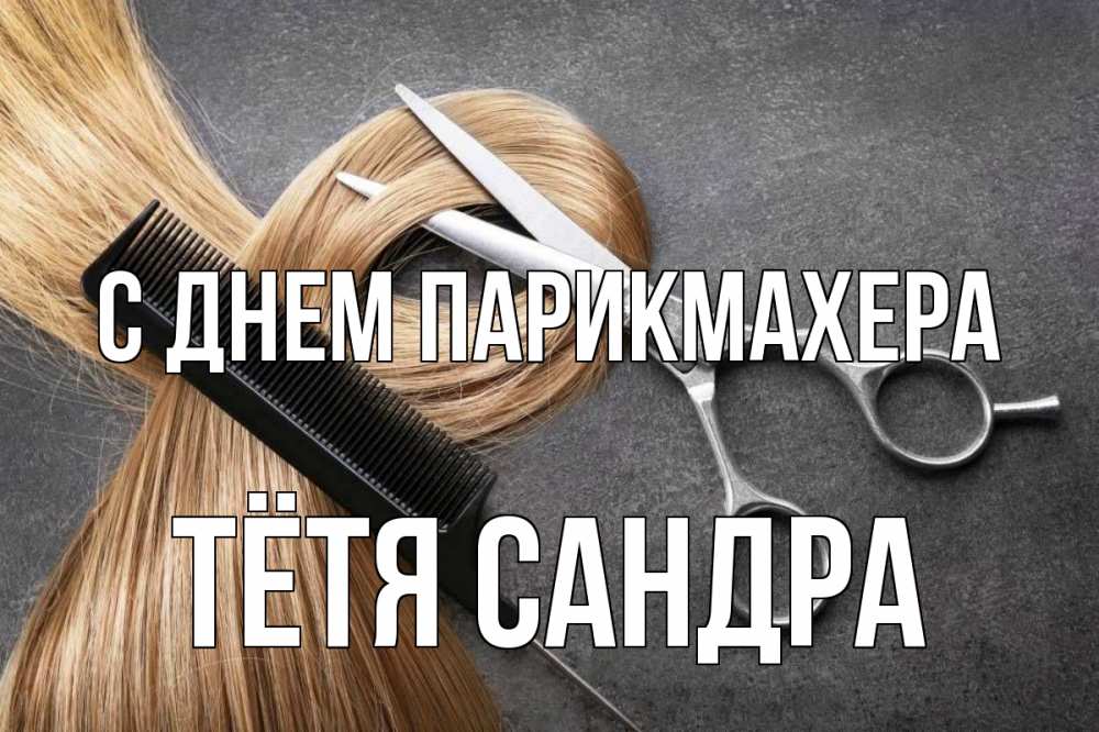 Открытка на каждый день с именем, Тётя-Сандра С днем парикмахера волосы Прикольная открытка с пожеланием онлайн скачать бесплатно 