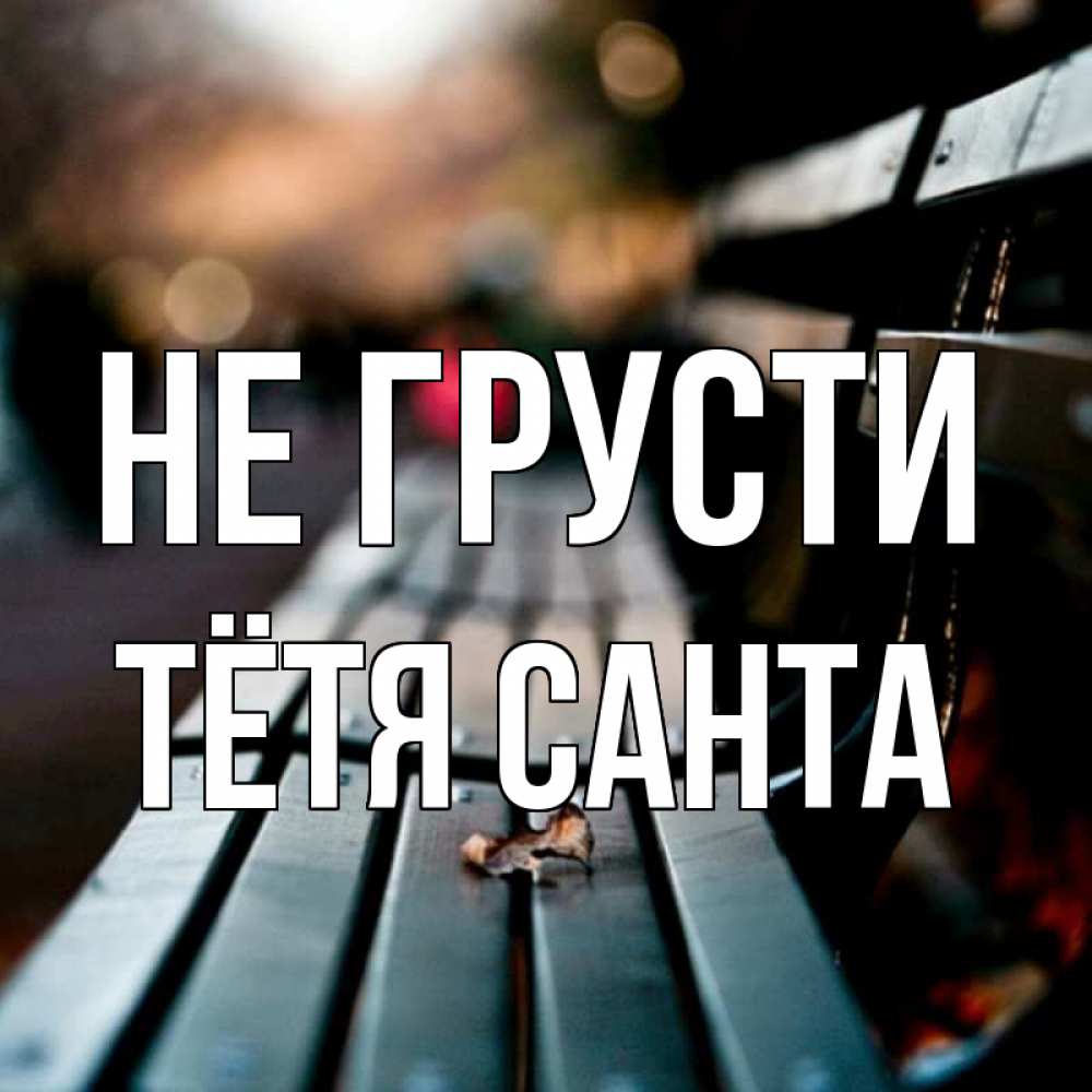 Открытка на каждый день с именем, Тётя-Санта Не грусти размытый фон Прикольная открытка с пожеланием онлайн скачать бесплатно 