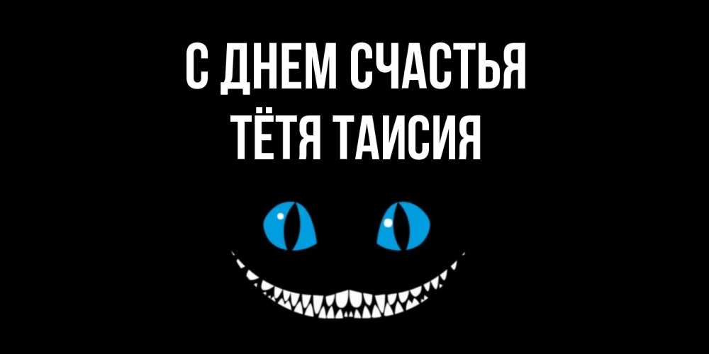 Открытка на каждый день с именем, Тётя-Таисия С днем счастья кот улыбается Прикольная открытка с пожеланием онлайн скачать бесплатно 