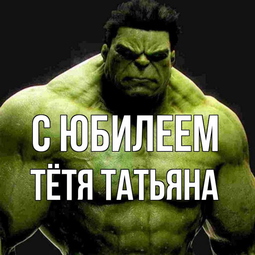 Открытка на каждый день с именем, Тётя-Татьяна С юбилеем зеленый супергерой марвел Прикольная открытка с пожеланием онлайн скачать бесплатно 
