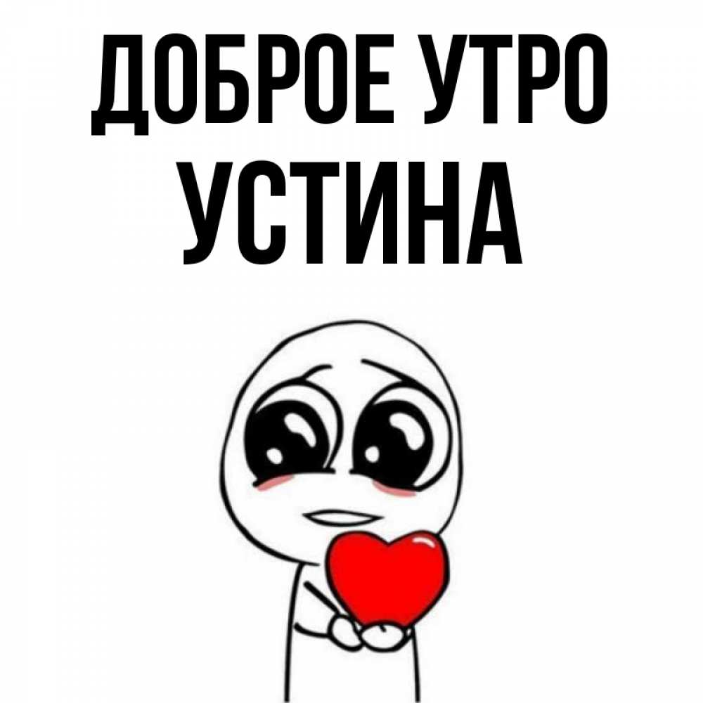 Открытка на каждый день с именем, Устина Доброе утро позитивные открытки Прикольная открытка с пожеланием онлайн скачать бесплатно 