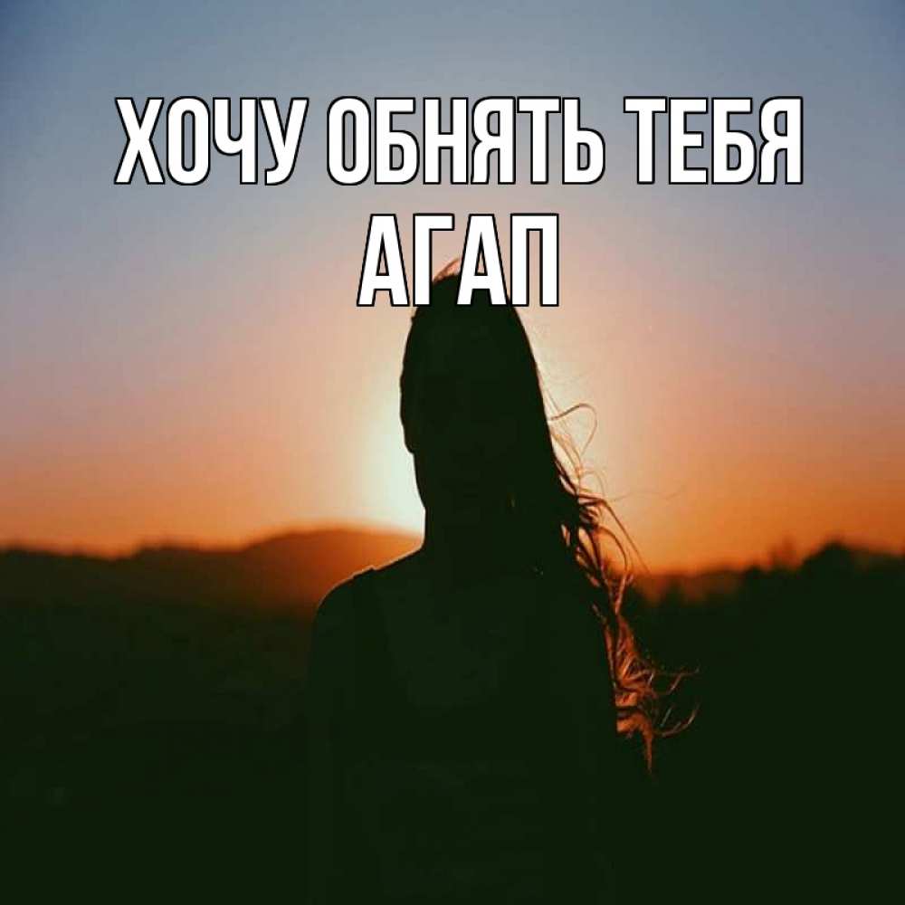 Открытка на каждый день с именем, Агап Хочу обнять тебя силуэт длинноволосой девушки Прикольная открытка с пожеланием онлайн скачать бесплатно 