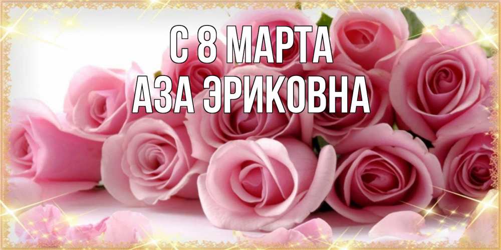 Открытка на каждый день с именем, Аза-Эриковна С 8 марта поздравления женщин с 8 марта Прикольная открытка с пожеланием онлайн скачать бесплатно 
