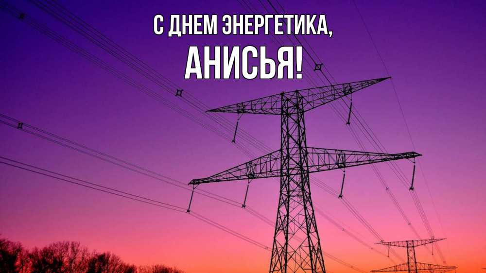 Открытка на каждый день с именем, Анисья С днем энергетика закат лэп Прикольная открытка с пожеланием онлайн скачать бесплатно 