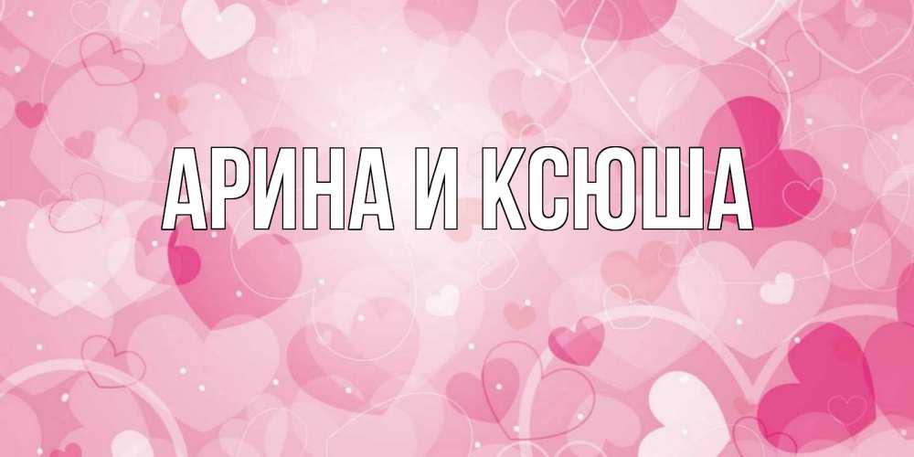 Открытка на каждый день с именем, Арина-и-Ксюша Главная открытки с именем на день всех влюбленных Прикольная открытка с пожеланием онлайн скачать бесплатно 