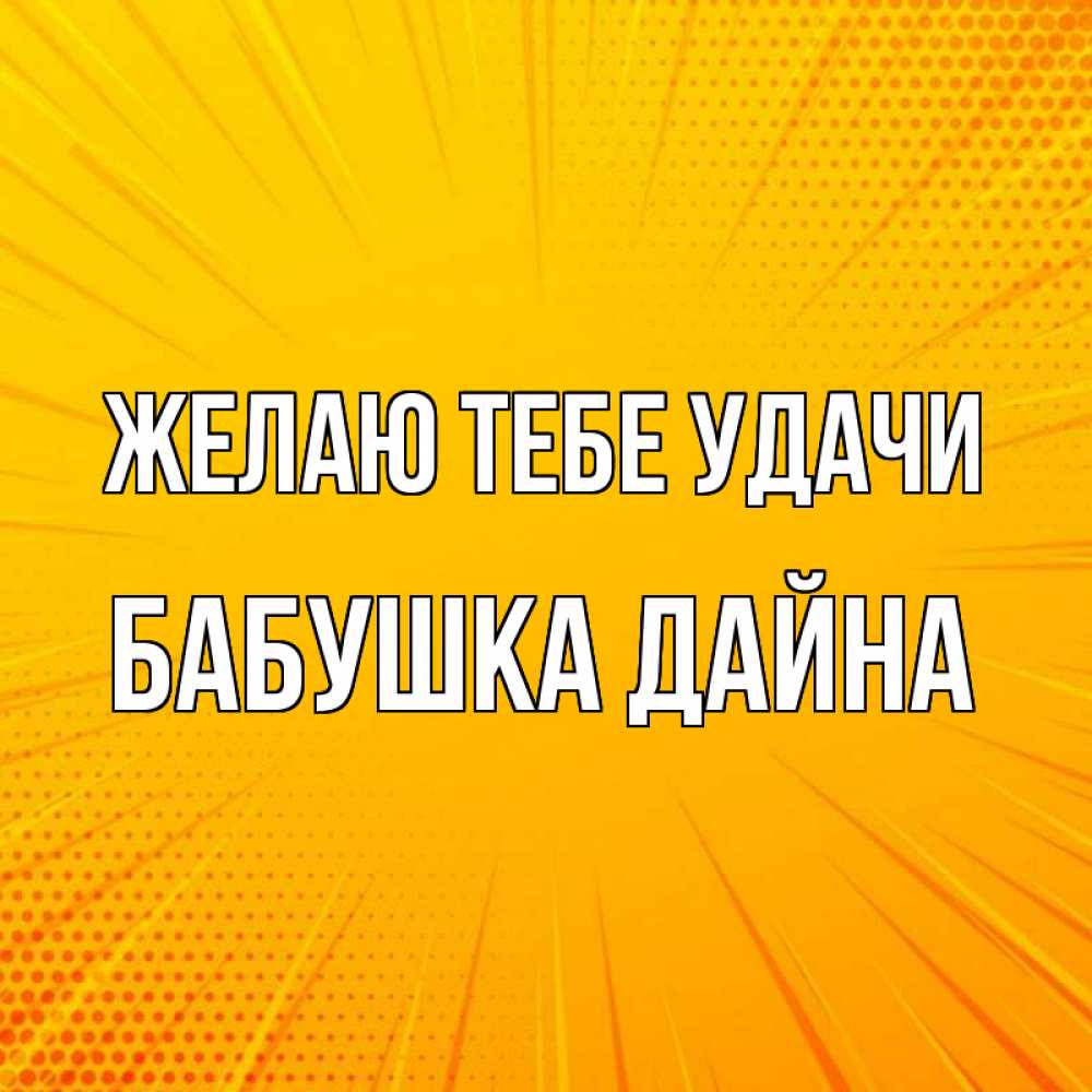 Открытка на каждый день с именем, Бабушка-Дайна Желаю тебе удачи фон Прикольная открытка с пожеланием онлайн скачать бесплатно 