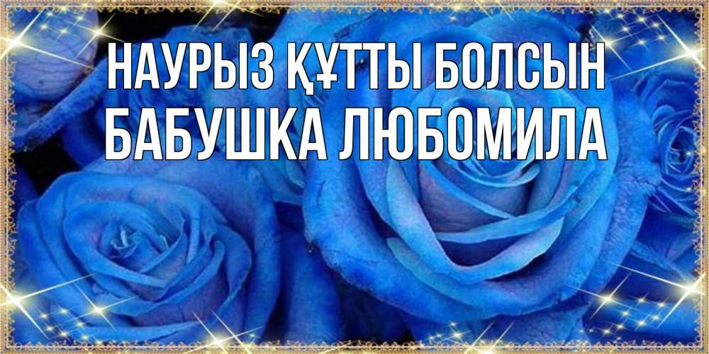 Открытка на каждый день с именем, Бабушка-Любомила Наурыз құтты болсын как поздравить женщину на наурыз. Конечно же нужно подарить ей открытку с нашего сайта Прикольная открытка с пожеланием онлайн скачать бесплатно 