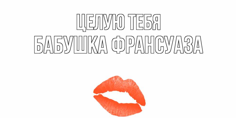 Открытка на каждый день с именем, Бабушка-Франсуаза Целую тебя поцелуй Прикольная открытка с пожеланием онлайн скачать бесплатно 