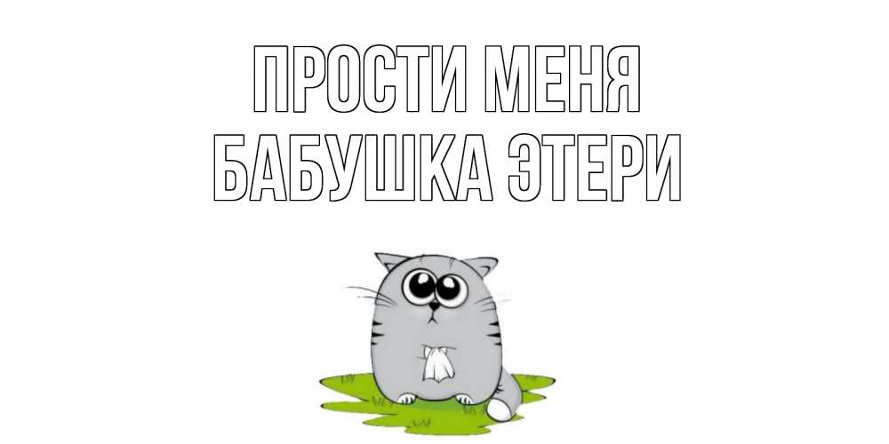 Открытка на каждый день с именем, Бабушка-Этери Прости меня открытка с котиком просящим прощения Прикольная открытка с пожеланием онлайн скачать бесплатно 
