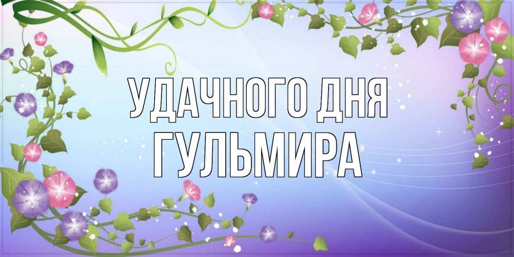 Открытка на каждый день с именем, Гульмира Удачного дня хорошего дня Прикольная открытка с пожеланием онлайн скачать бесплатно 