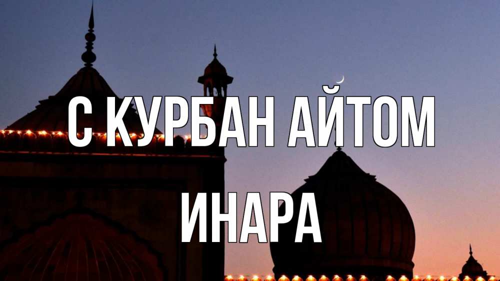 Открытка на каждый день с именем, Инара С курбан айтом мечеть Прикольная открытка с пожеланием онлайн скачать бесплатно 