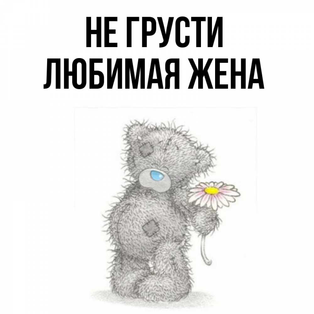 Открытка на каждый день с именем, ЛЮБИМАЯ-ЖЕНА Не грусти Плюшевый медвежонок с заплатками Прикольная открытка с пожеланием онлайн скачать бесплатно 