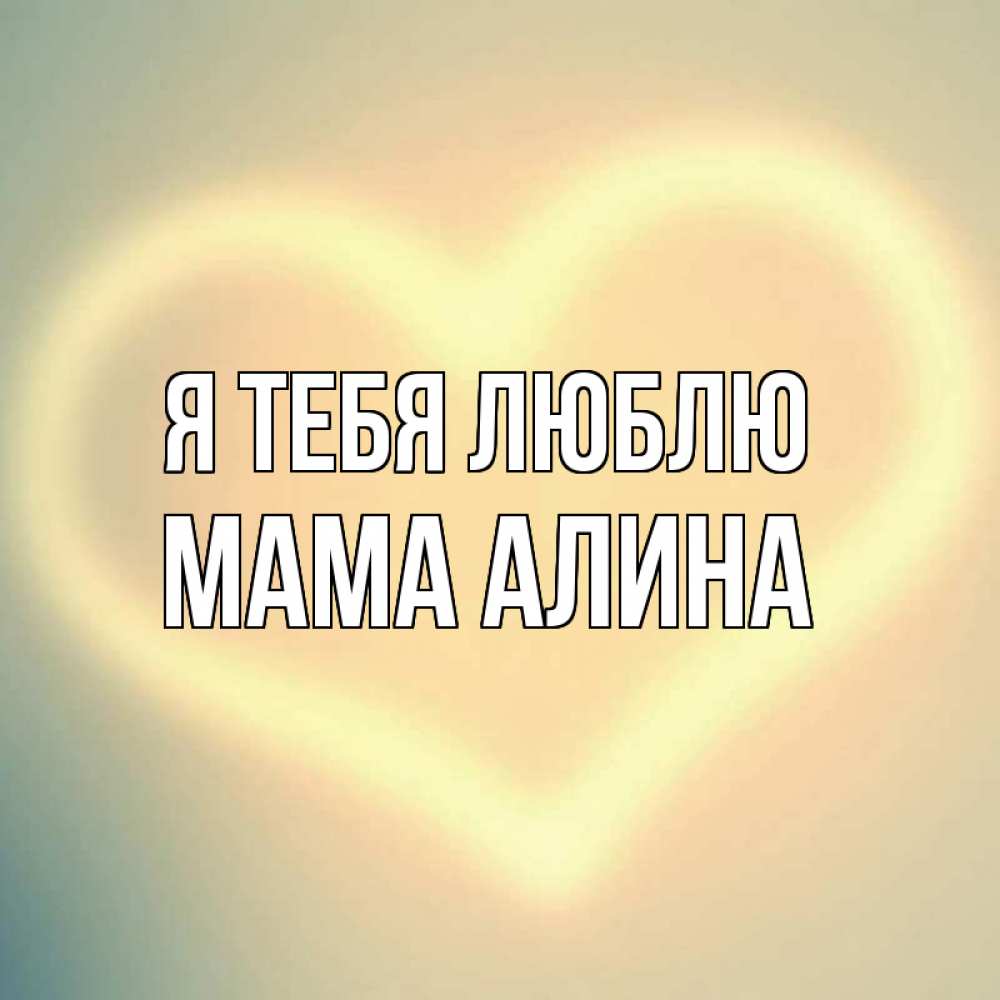 Открытка на каждый день с именем, Мама-Алина Я тебя люблю сердце Прикольная открытка с пожеланием онлайн скачать бесплатно 