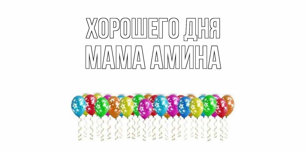 Открытка на каждый день с именем, Мама-Амина Хорошего дня прекрасного дня Прикольная открытка с пожеланием онлайн скачать бесплатно 