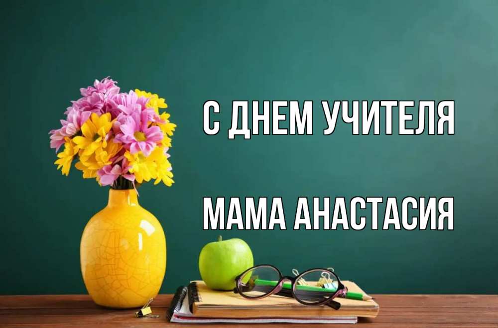 Открытка на каждый день с именем, Мама-Анастасия С днем учителя ваза с цветами яблоко и журнал Прикольная открытка с пожеланием онлайн скачать бесплатно 