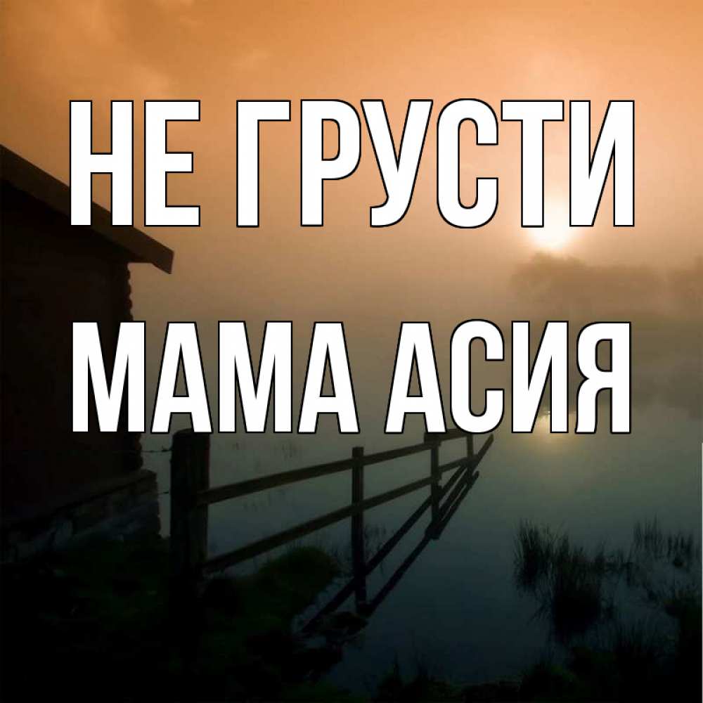 Открытка на каждый день с именем, Мама-Асия Не грусти дом у озера Прикольная открытка с пожеланием онлайн скачать бесплатно 