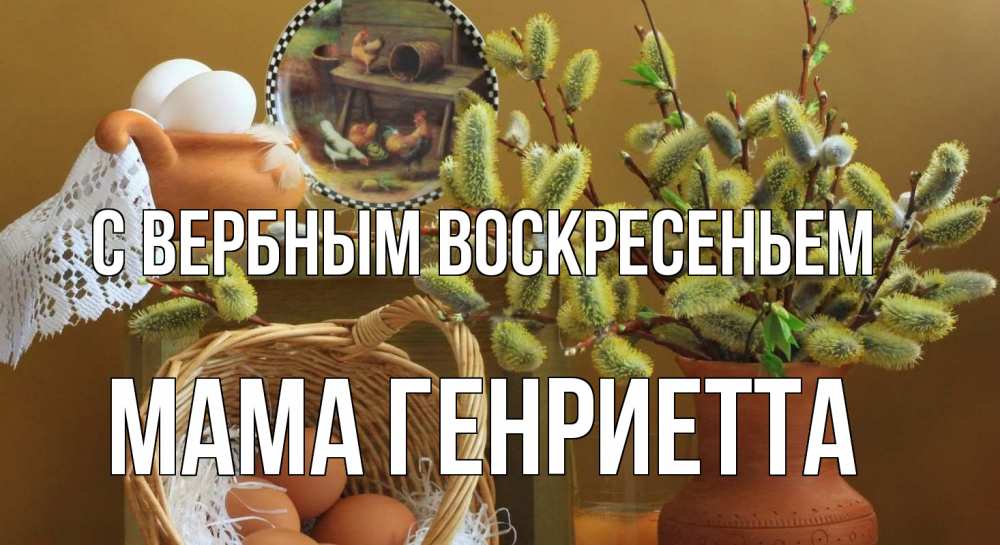 Открытка на каждый день с именем, Мама-Генриетта С вербным воскресеньем верба 2 Прикольная открытка с пожеланием онлайн скачать бесплатно 